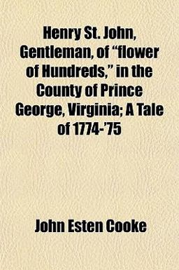 Henry St John, Gentleman, of Flower of Hundreds, in the County of Prince George, Virginia; a Tale Of 1774-'75