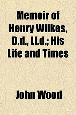 Memoir of Henry Wilkes, D D , Ll D; His Life and Times Memoir of Henry Wilkes, D D , Ll D; His Life and Times