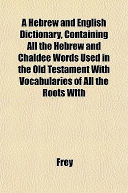 A Hebrew and English Dictionary, Containing All the Hebrew and Chaldee Words Used in the Old Testament with Vocabularies of All the Roots With