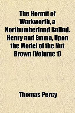 The Hermit of Warkworth, a Northumberland Ballad Henry and Emma, upon the Model of the Nut Brown