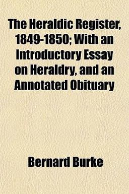 The Heraldic Register, 1849-1850; with an Introductory Essay on Heraldry, and an Annotated Obituary The Heraldic Register, 1849-1850; with an Introductory Essay on Heraldry, and an Annotated Obituary