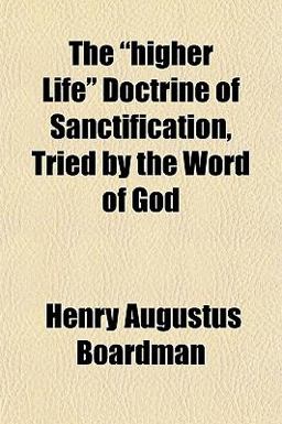 The Higher Life Doctrine of Sanctification, Tried by the Word of God The Higher Life Doctrine of Sanctification, Tried by the Word of God