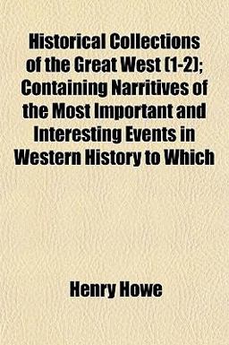 Historical Collections of the Great West; Containing Narritives of the Most Important and Interesting Events in Western History to Which