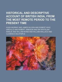 Historical and Descriptive Account of British India, from the Most Remote Period to the Present Time Historical and Descriptive Account of British India, from the Most Remote Period to the Present Time