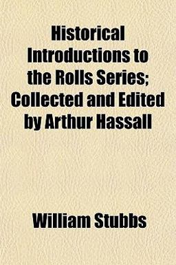 Historical Introductions to the Rolls Series; Collected and Edited by Arthur Hassall