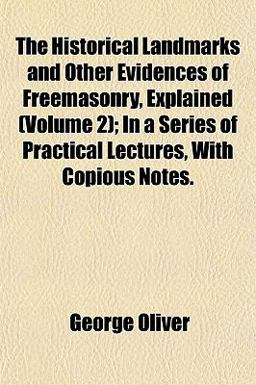 The Historical Landmarks and Other Evidences of Freemasonry, Explained; in a Series of Practical Lectures, with Copious Notes