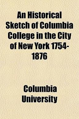 An Historical Sketch of Columbia College in the City of New York 1754-1876