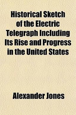 Historical Sketch of the Electric Telegraph Including Its Rise and Progress in the United States