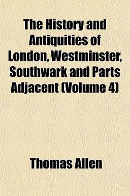 The History and Antiquities of London, Westminster, Southwark and Parts Adjacent