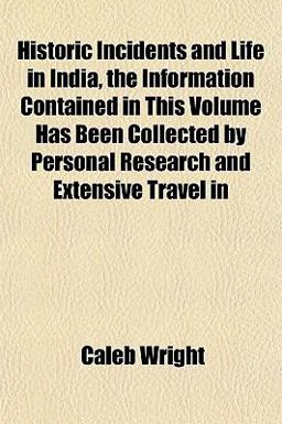 Historic Incidents and Life in India, the Information Contained in This Volume Has Been Collected by Personal Research and Extensive Travel In