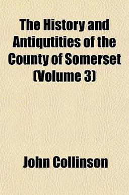 The History and Antiqutities of the County of Somerset