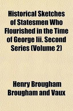 Historical Sketches of Statesmen Who Flourished in the Time of George III Second Series