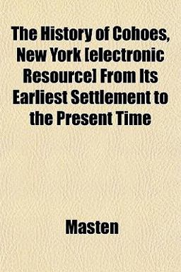 The History of Cohoes, New York [Electronic Resource] from Its Earliest Settlement to the Present Time