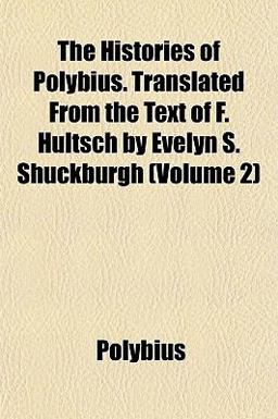 The Histories of Polybius Translated from the Text of F Hultsch by Evelyn S Shuckburgh