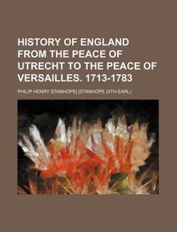 History of England from the Peace of Utrecht to the Peace of Versailles 1713-1783