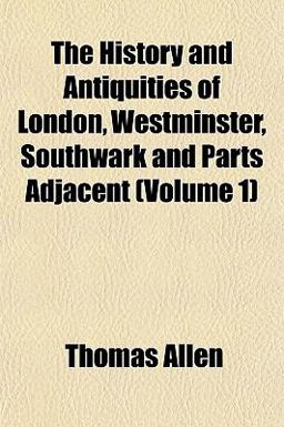 The History and Antiquities of London, Westminster, Southwark and Parts Adjacent