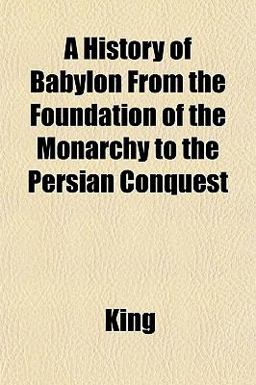 A History of Babylon from the Foundation of the Monarchy to the Persian Conquest A History of Babylon from the Foundation of the Monarchy to the Persian Conquest