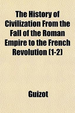 The History of Civilization from the Fall of the Roman Empire to the French Revolution The History of Civilization from the Fall of the Roman Empire to the French Revolution