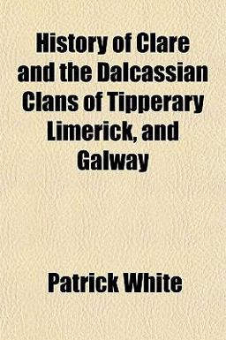 History of Clare and the Dalcassian Clans of Tipperary Limerick, and Galway