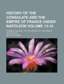 History of the Consulate and the Empire of France under Napoleon
