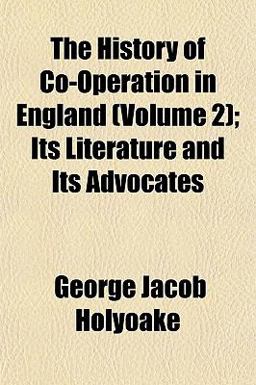 The History of Co-Operation in England; Its Literature and Its Advocates