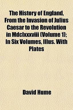 The History of England, from the Invasion of Julius Caesar to the Revolution in Mdclxxxviii; in Six Volumes, Illus with Plates