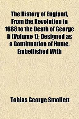The History of England, from the Revolution in 1688 to the Death of George II; Designed As a Continuation of Hume Embellished With