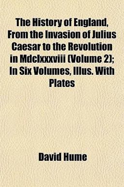 The History of England, from the Invasion of Julius Caesar to the Revolution in Mdclxxxviii; in Six Volumes, Illus with Plates