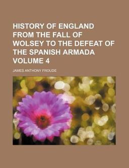 History of England from the Fall of Wolsey to the Defeat of the Spanish Armada