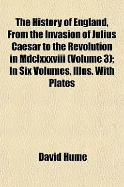 The History of England, from the Invasion of Julius Caesar to the Revolution in Mdclxxxviii; in Six Volumes, Illus with Plates