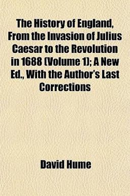 The History of England, from the Invasion of Julius Caesar to the Revolution in 1688; a New Ed , with the Author's Last Corrections