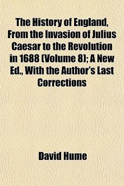 The History of England, from the Invasion of Julius Caesar to the Revolution in 1688; a New Ed , with the Author's Last Corrections