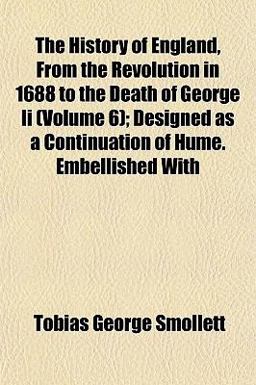 The History of England, from the Revolution in 1688 to the Death of George II; Designed As a Continuation of Hume Embellished With