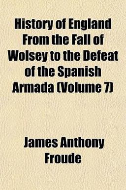 History of England from the Fall of Wolsey to the Defeat of the Spanish Armada