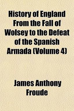History of England from the Fall of Wolsey to the Defeat of the Spanish Armada