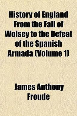 History of England from the Fall of Wolsey to the Defeat of the Spanish Armada