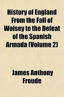 History of England from the Fall of Wolsey to the Defeat of the Spanish Armada