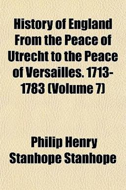History of England from the Peace of Utrecht to the Peace of Versailles 1713-1783