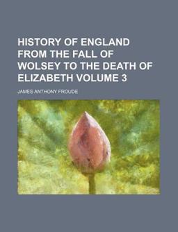History of England from the Fall of Wolsey to the Death of Elizabeth