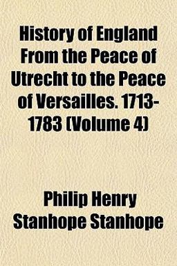 History of England from the Peace of Utrecht to the Peace of Versailles 1713-1783