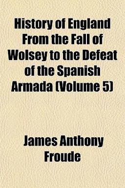 History of England from the Fall of Wolsey to the Defeat of the Spanish Armada
