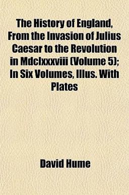 The History of England, from the Invasion of Julius Caesar to the Revolution in Mdclxxxviii; in Six Volumes, Illus with Plates
