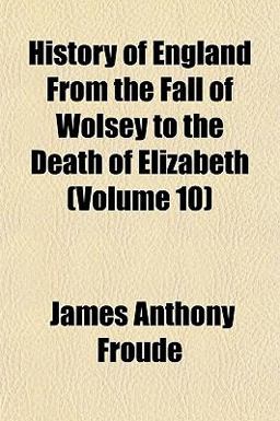 History of England from the Fall of Wolsey to the Death of Elizabeth