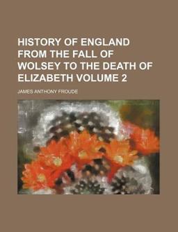 History of England from the Fall of Wolsey to the Death of Elizabeth