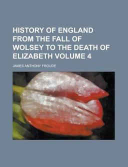 History of England from the Fall of Wolsey to the Death of Elizabeth