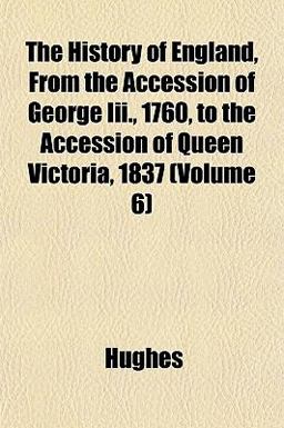 The History of England, from the Accession of George III , 1760, to the Accession of Queen Victoria 1837