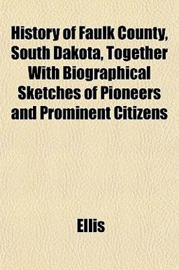 History of Faulk County, South Dakota, Together with Biographical Sketches of Pioneers and Prominent Citizens
