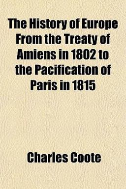 The History of Europe from the Treaty of Amiens in 1802 to the Pacification of Paris In 1815