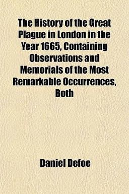 The History of the Great Plague in London in the Year 1665, Containing Observations and Memorials of the Most Remarkable Occurrences, Both