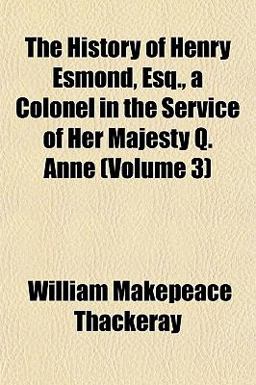 The History of Henry Esmond, Esq , a Colonel in the Service of Her Majesty Q Anne